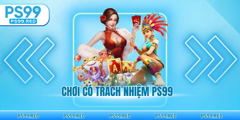 Chơi có trách nhiệm PS99
