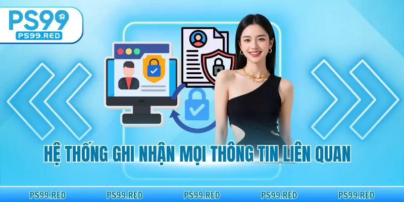 Hệ thống ghi nhận mọi thông tin liên quan