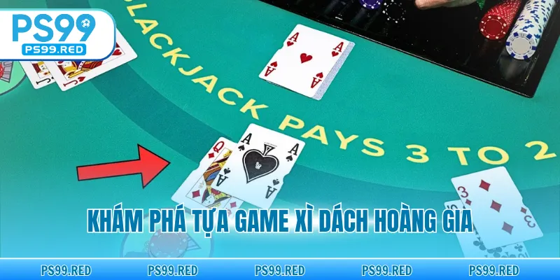 Khám phá tựa game xì dách hoàng gia