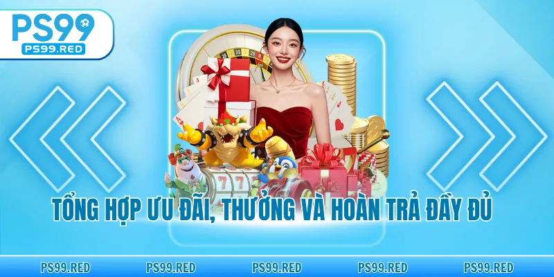 Tổng hợp ưu đãi, thưởng và hoàn trả đầy đủ
